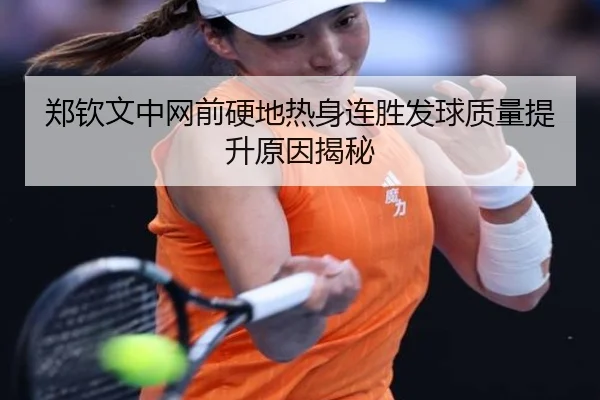 郑钦文中网前硬地热身连胜发球质量提升原因揭秘