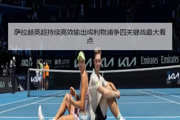 萨拉赫英超持续高效输出成利物浦争四关键战最大看点